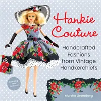 Hankie Couture: Kézzel készített divatok vintage zsebkendőkből (új mintákkal!) - Hankie Couture: Handcrafted Fashions from Vintage Handkerchiefs (Featuring New Patterns!)