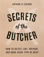 A hentes titkai: Hogyan válasszunk ki, vágjunk, készítsünk el és főzzünk meg mindenféle húst - Secrets of the Butcher: How to Select, Cut, Prepare, and Cook Every Type of Meat