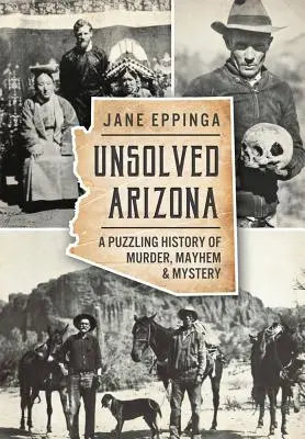 Megoldatlan Arizona: A gyilkosságok, vérengzések és rejtélyek rejtélyes története - Unsolved Arizona: A Puzzling History of Murder, Mayhem & Mystery