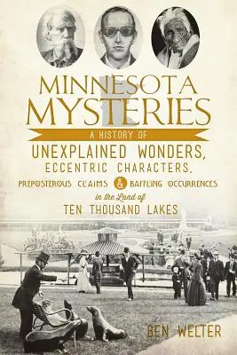 Minnesotai rejtélyek: A megmagyarázhatatlan csodák, különc figurák, képtelen állítások és zavarba ejtő események története a te országában. - Minnesota Mysteries: A History of Unexplained Wonders, Eccentric Characters, Preposterous Claims and Baffling Occurrences in the Land of Te