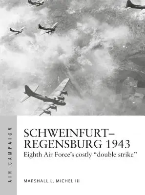 Schweinfurt-Regensburg 1943: A nyolcadik légierő költséges kora hajnali csatái - Schweinfurt-Regensburg 1943: Eighth Air Force's Costly Early Daylight Battles