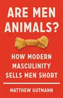 Állatok a férfiak?: Hogyan árulja el a modern férfiasság a férfiakat? - Are Men Animals?: How Modern Masculinity Sells Men Short