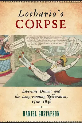 Lothario holtteste: A libertinus dráma és a hosszan tartó restauráció, 1700-1832 - Lothario's Corpse: Libertine Drama and the Long-Running Restoration, 1700-1832