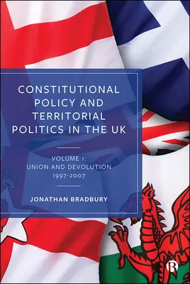 Alkotmánypolitika és területi politika az Egyesült Királyságban: kötet: Unió és decentralizáció 1997-2007 - Constitutional Policy and Territorial Politics in the UK: Volume 1: Union and Devolution 1997-2007