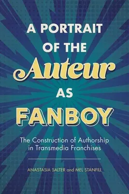 A szerző mint rajongó portréja: A szerzőség konstrukciója a transzmediális franchise-okban - Portrait of the Auteur as Fanboy: The Construction of Authorship in Transmedia Franchises