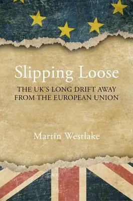 Slipping Loose: The Uk's Long Drift Away From the European Union (Az Egyesült Királyság hosszú eltávolodása az Európai Uniótól) - Slipping Loose: The Uk's Long Drift Away from the European Union