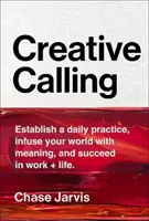 Kreatív hivatás: Mindennapi gyakorlat kialakítása, a világ értelmének megteremtése és siker a munkában + az életben - Creative Calling: Establish a Daily Practice, Infuse Your World with Meaning, and Succeed in Work + Life