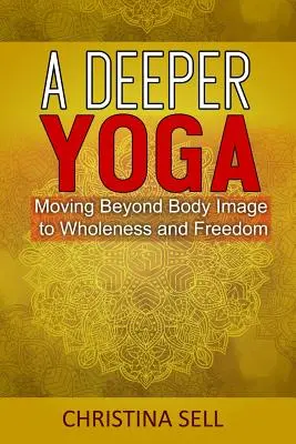 Mélyebb jóga: A testképen túl a teljesség és a szabadság felé vezető út - A Deeper Yoga: Moving Beyond Body Image to Wholeness & Freedom