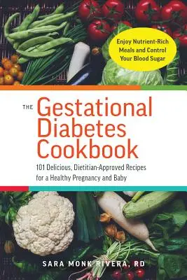 A terhességi cukorbetegség szakácskönyve: 101 finom, dietetikus által jóváhagyott recept az egészséges terhességért és babáért - The Gestational Diabetes Cookbook: 101 Delicious, Dietitian-Approved Recipes for a Healthy Pregnancy and Baby