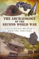 A második világháború régészete: Nagy-Britannia háborús örökségének feltárása - The Archaeology of the Second World War: Uncovering Britain's Wartime Heritage