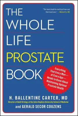 Az egész életre szóló prosztatakönyv: Minden, amit minden férfinak - minden életkorban - tudnia kell az optimális prosztataegészség fenntartásáról - The Whole Life Prostate Book: Everything That Every Man-At Every Age-Needs to Know about Maintaining Optimal Prostate Health