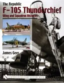 A Republic F-105 Thunderchief: Wing and Squadron Histories - The Republic F-105 Thunderchief: Wing and Squadron Histories