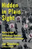 Rejtve a szemünk előtt: Hogyan hozzunk létre rendkívüli termékeket a holnap vásárlói számára? - Hidden in Plain Sight: How to Create Extraordinary Products for Tomorrow's Customers