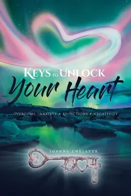 Kulcsok a szíved feloldásához: Overcome: Szorongás, függőségek, negativitás - Keys to Unlock Your Heart: Overcome: Anxiety, Addictions, Negativity