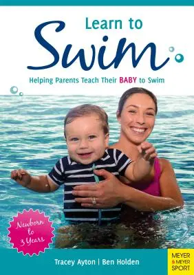 Úszni tanulni: Segítség a szülőknek, hogy megtanítsák úszni a babát - újszülött kortól 3 éves korig - Learn to Swim: Helping Parents Teach Their Baby to Swim - Newborn to 3 Years