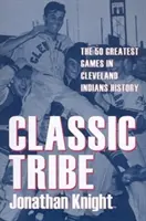 Klasszikus törzs: A Cleveland Indians történetének 50 legnagyszerűbb meccse - Classic Tribe: The 50 Greatest Games in Cleveland Indians History