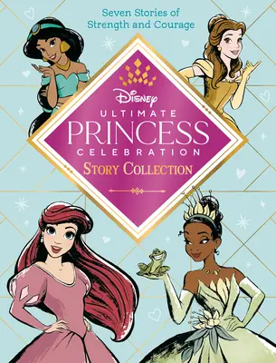 Ultimate Princess Celebration Story Collection (Disney Hercegnő) történetgyűjtemény (Disney Princess): Tartalmaz hét történetet az erőről és a bátorságról! - Ultimate Princess Celebration Story Collection (Disney Princess): Includes Seven Stories of Strength and Courage!