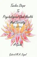 Tizenkét lépés a lelki egészséghez és a derűhöz - Útmutató: Második kiadás - Twelve Steps to Psychological Good Health and Serenity - A Guide: Second Edition