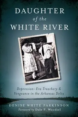 A Fehér folyó lánya: Árulás és bosszú a depresszió korában az Arkansas-deltában - Daughter of the White River: Depression-Era Treachery and Vengeance in the Arkansas Delta