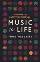 Zene az élethez - 100 mű, amely átvisz (Maddocks Fiona (Klasszikus zenei kritikus - Observer)) - Music for Life - 100 Works to Carry You Through (Maddocks Fiona (Classical Music Critic - Observer))