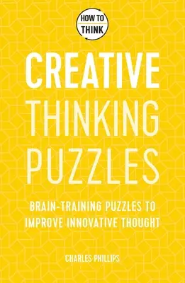 Hogyan gondolkodjunk: Kreatív gondolkodási feladványok: 50 agytornázó feladvány az innováció és az eredetiség fejlesztéséhez - How to Think: Creative Thinking Puzzles: 50 Brain-Training Puzzles to Improve Innovation and Originality