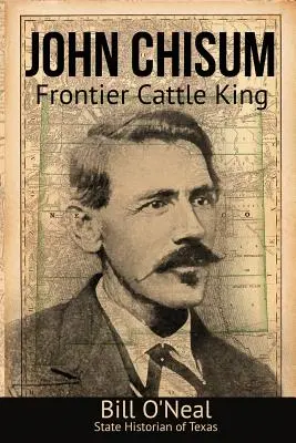 John Chisum: Chisum: Frontier Cattle King: Frontier Cattle King - John Chisum: Frontier Cattle King