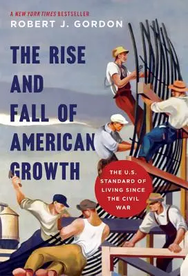 Az amerikai növekedés felemelkedése és bukása: Az amerikai életszínvonal a polgárháború óta - The Rise and Fall of American Growth: The U.S. Standard of Living Since the Civil War