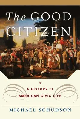 A jó polgár: Az amerikai polgári élet története - The Good Citizen: A History of American Civic Life