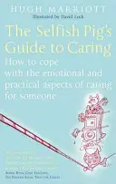 Az önző disznó útmutatója a törődéshez: Hogyan birkózzunk meg a valakiről való gondoskodás érzelmi és gyakorlati vonatkozásaival? - The Selfish Pig's Guide to Caring: How to Cope with the Emotional and Practical Aspects of Caring for Someone