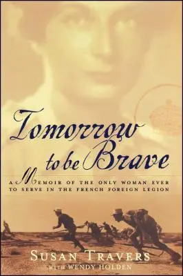 Holnap bátornak lenni: A francia idegenlégióban szolgáló egyetlen nő emlékiratai - Tomorrow to Be Brave: A Memoir of the Only Woman Ever to Serve in the French Foreign Legion