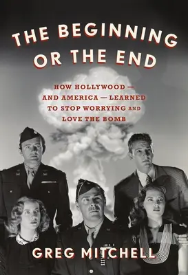 A kezdet vagy a vég: Hogyan tanult meg Hollywood - és Amerika - abbahagyni az aggódást és szeretni a bombát? - The Beginning or the End: How Hollywood--And America--Learned to Stop Worrying and Love the Bomb