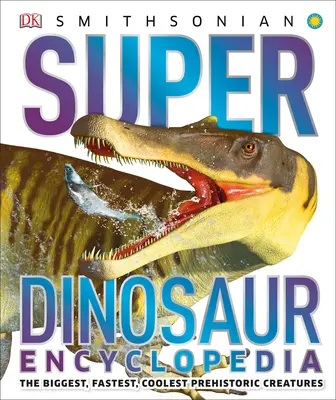 Szuper dinoszaurusz enciklopédia: A legnagyobb, leggyorsabb, legmenőbb őskori lények - Super Dinosaur Encyclopedia: The Biggest, Fastest, Coolest Prehistoric Creatures