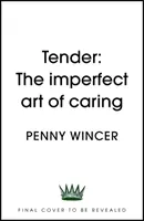 Tender - A törődés tökéletlen művészete - „mélységesen fontos” Clover Stroud - Tender - The Imperfect Art of Caring - 'profoundly important' Clover Stroud