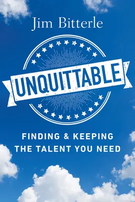 Unquittable: Finding & Keeping the Talent You Needing - Unquittable: Finding & Keeping the Talent You Need