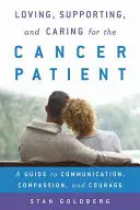 A rákbetegek szeretete, támogatása és gondozása: Útmutató a kommunikációhoz, az együttérzéshez és a bátorsághoz - Loving, Supporting, and Caring for the Cancer Patient: A Guide to Communication, Compassion, and Courage