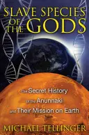 Az istenek rabszolgafajai: Az anunnakik titkos története és földi küldetésük - Slave Species of the Gods: The Secret History of the Anunnaki and Their Mission on Earth