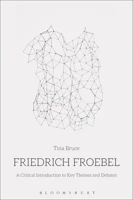 Friedrich Froebel: A Critical Introduction to Key Themes and Debates