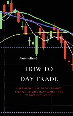 Hogyan kereskedjünk egy nap: Részletes útmutató a nappali kereskedési stratégiákhoz, a kockázatkezeléshez és a kereskedői pszichológiához - How to Day Trade: A Detailed Guide to Day Trading Strategies, Risk Management and Trader Psychology