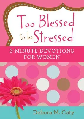 Túlságosan áldott ahhoz, hogy stresszben legyünk: 3 perces áhítatok nőknek - Too Blessed to Be Stressed: 3-Minute Devotions for Women