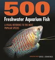 500 édesvízi akváriumi hal: A Visual Reference to the Most Popular Species - 500 Freshwater Aquarium Fish: A Visual Reference to the Most Popular Species