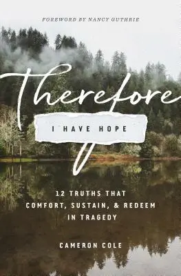 Ezért van reményem: 12 igazság, amely vigasztal, fenntart és megvált a tragédiában - Therefore I Have Hope: 12 Truths That Comfort, Sustain, and Redeem in Tragedy