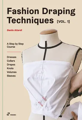 Divatdrapírozási technikák 1. kötet: Lépésről lépésre haladó alaptanfolyam. Ruhák, gallérok, drapériák, csomók, alap és raglán ujjak - Fashion Draping Techniques Vol.1: A Step-By-Step Basic Course. Dresses, Collars, Drapes, Knots, Basic and Raglan Sleeves