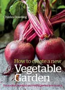 Hogyan hozzunk létre egy új zöldségeskertet: Szép és gyümölcsöző kert létrehozása a semmiből /]ccharles Dowding - How to Create a New Vegetable Garden: Producing a Beautiful and Fruitful Garden from Scratch /]ccharles Dowding