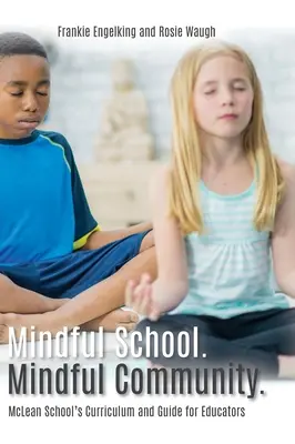 Mindful School. Mindful Community.: McLean School's Curriculum and Guide for Educators Információk, források és anyagok a fejlesztéshez, megvalósításhoz, és - Mindful School. Mindful Community.: McLean School's Curriculum and Guide for Educators Information, Resources, and Materials to Develop, Implement, an