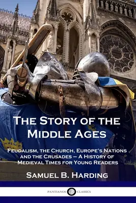 A középkor története: A feudalizmus, az egyház, Európa nemzetei és a keresztes hadjáratok - A középkor története fiatal olvasóknak - The Story of the Middle Ages: Feudalism, the Church, Europe's Nations and the Crusades - A History of Medieval Times for Young Readers