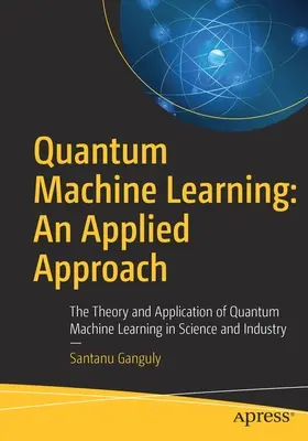 Kvantumgépes tanulás: An Applied Approach (Alkalmazott megközelítés): A kvantummechanikai tanulás elmélete és alkalmazása a tudományban és az iparban - Quantum Machine Learning: An Applied Approach: The Theory and Application of Quantum Machine Learning in Science and Industry