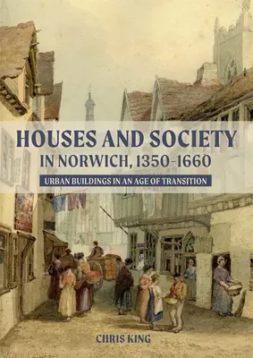 Házak és társadalom Norwichban, 1350-1660: Városi épületek az átalakulás korában - Houses and Society in Norwich, 1350-1660: Urban Buildings in an Age of Transition