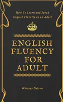 Angol folyékonyan beszélni felnőtteknek - Hogyan tanulj meg és beszélj folyékonyan angolul felnőttként? - English Fluency For Adult - How to Learn and Speak English Fluently as an Adult