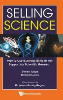 A tudomány eladása: Hogyan használjuk az üzleti készségeket a tudományos kutatás támogatásának elnyerésére? - Selling Science: How to Use Business Skills to Win Support for Scientific Research