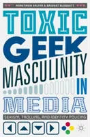 Toxic Geek Masculinity in Media: Szexizmus, trollkodás és identitásrendőrködés - Toxic Geek Masculinity in Media: Sexism, Trolling, and Identity Policing